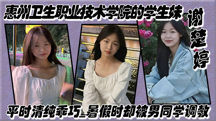 【泄密】惠州卫生职业技术学院的学生妹【谢楚婷】平时清纯乖巧，暑假时却被男同学调教，在教学楼全裸露出！
